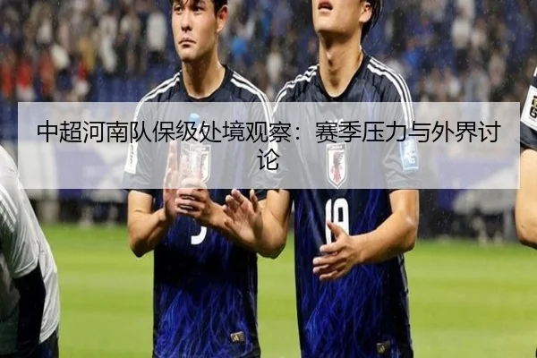 中超河南队保级处境观察：赛季压力与外界讨论